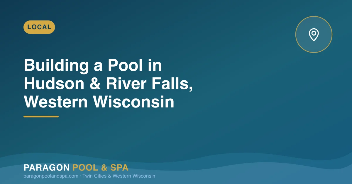 Building a Pool in Hudson or River Falls? What Western Wisconsin Homeowners Need to Know